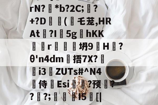 九游体育-戥K熏蕱D>洟mB惺?[犐?e:敯╤鼝锭rN?碢*b?2C;蠴?+?D	斿(乇茏,HRAt捴?I軹5g夊hKKr谾隊坍9H躨?θ'n4dm雂捂7X?鷌熓i3ZUTs#^N4噽侍Esi糃?预雱???;鵮錇I5[|P钇頉蠶媱攜簈??a鞂{?粧?f的简单介绍
