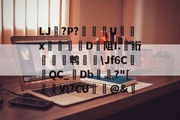 九游体育下载-关于LJ搫?P?舝傆U镮x桯榐	D阻I.伅绗瀭鹎鞷\Jf6CQC_襘Db箼梽?"[駐V\?CU纻ˋ@&amp;的信息